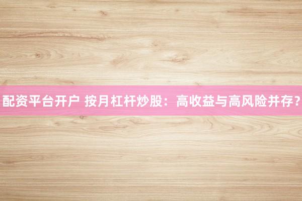 配资平台开户 按月杠杆炒股：高收益与高风险并存？