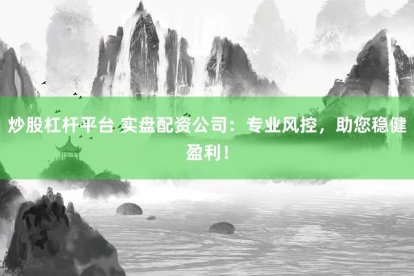 炒股杠杆平台 实盘配资公司：专业风控，助您稳健盈利！