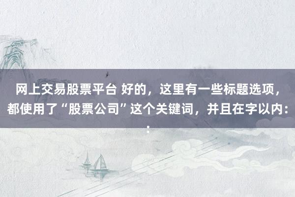 网上交易股票平台 好的，这里有一些标题选项，都使用了“股票公司”这个关键词，并且在字以内：