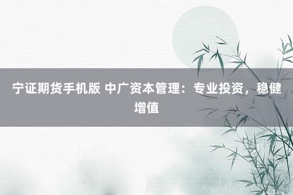 宁证期货手机版 中广资本管理：专业投资，稳健增值