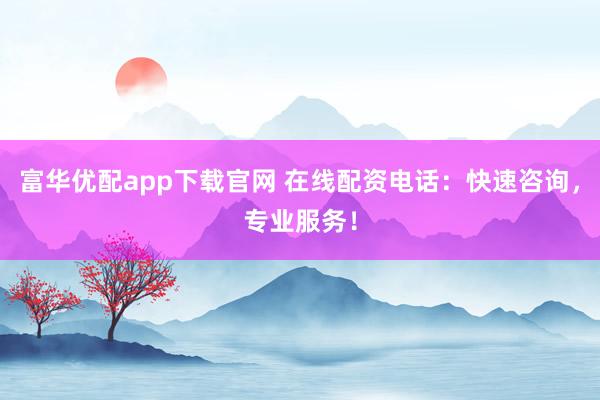 富华优配app下载官网 在线配资电话：快速咨询，专业服务！