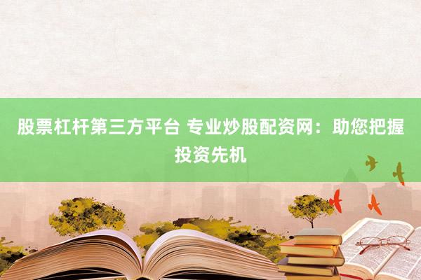 股票杠杆第三方平台 专业炒股配资网：助您把握投资先机