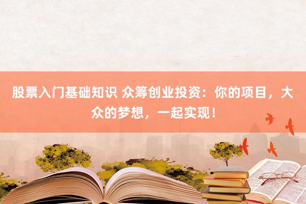 股票入门基础知识 众筹创业投资：你的项目，大众的梦想，一起实现！
