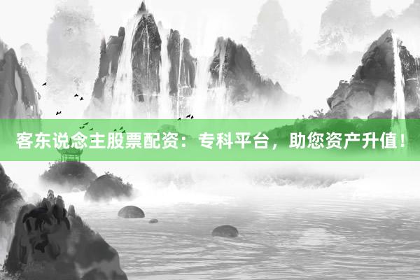 客东说念主股票配资：专科平台，助您资产升值！