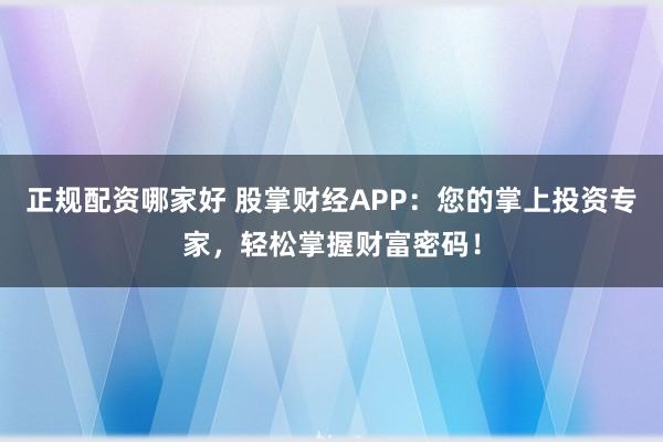 正规配资哪家好 股掌财经APP：您的掌上投资专家，轻松掌握财富密码！