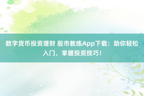 数字货币投资理财 股市教练App下载：助你轻松入门，掌握投资技巧！