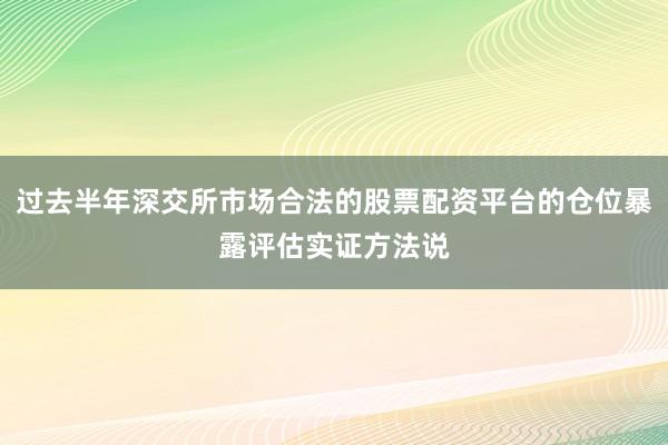 过去半年深交所市场合法的股票配资平台的仓位暴露评估实证方法说