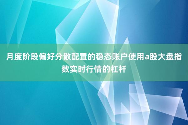 月度阶段偏好分散配置的稳态账户使用a股大盘指数实时行情的杠杆