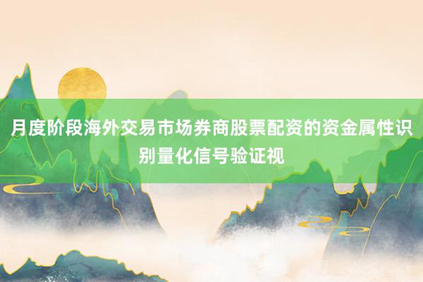 月度阶段海外交易市场券商股票配资的资金属性识别量化信号验证视