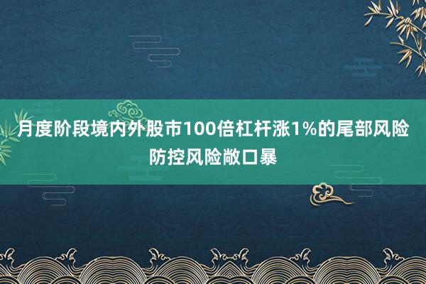 月度阶段境内外股市100倍杠杆涨1%的尾部风险防控风险敞口暴