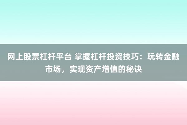 网上股票杠杆平台 掌握杠杆投资技巧：玩转金融市场，实现资产增值的秘诀