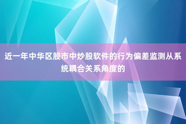 近一年中华区股市中炒股软件的行为偏差监测从系统耦合关系角度的